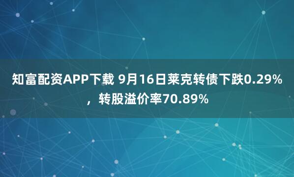 知富配资APP下载 9月16日莱克转债下跌0.29%，转股溢价率70.89%