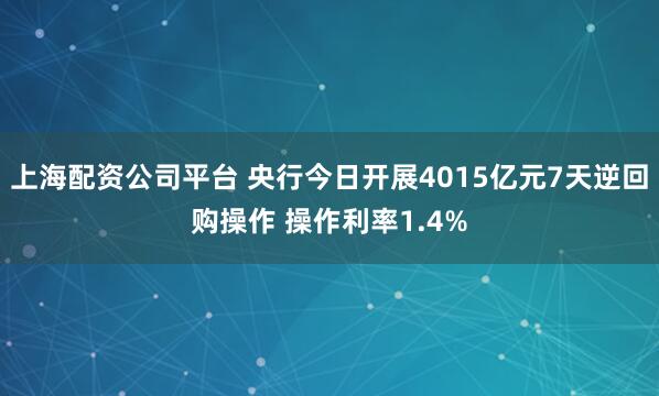 上海配资公司平台 央行今日开展4015亿元7天逆回购操作 操作利率1.4%