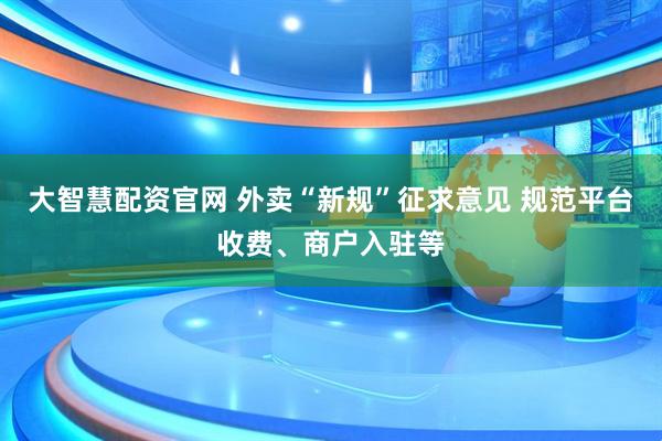 大智慧配资官网 外卖“新规”征求意见 规范平台收费、商户入驻等