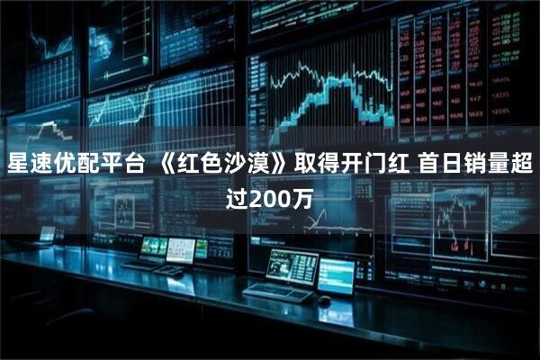 星速优配平台 《红色沙漠》取得开门红 首日销量超过200万