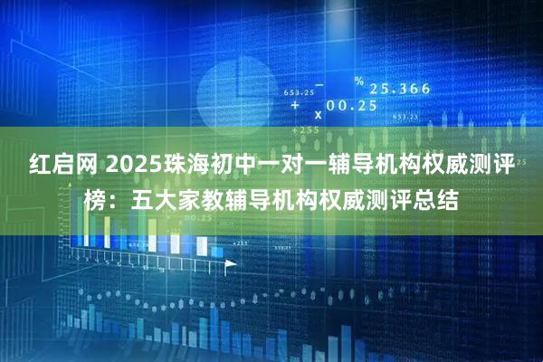 红启网 2025珠海初中一对一辅导机构权威测评榜：五大家教辅导机构权威测评总结