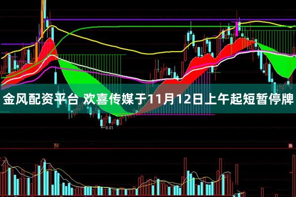 金风配资平台 欢喜传媒于11月12日上午起短暂停牌