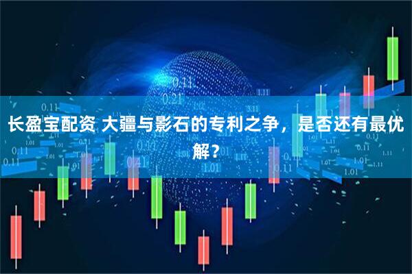 长盈宝配资 大疆与影石的专利之争，是否还有最优解？