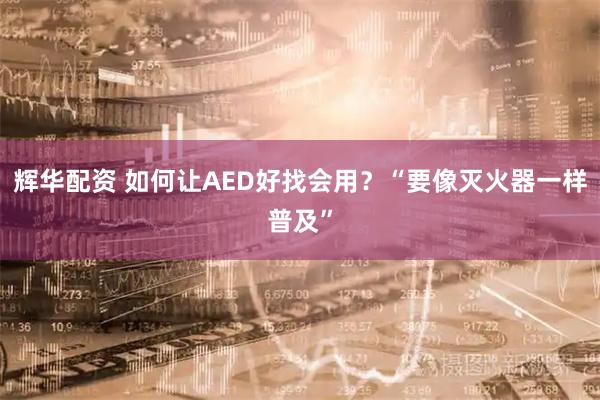 辉华配资 如何让AED好找会用？“要像灭火器一样普及”
