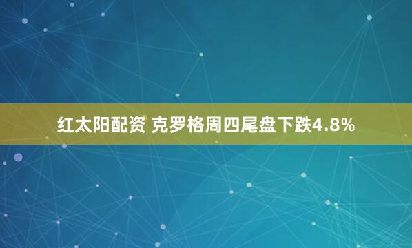 红太阳配资 克罗格周四尾盘下跌4.8%