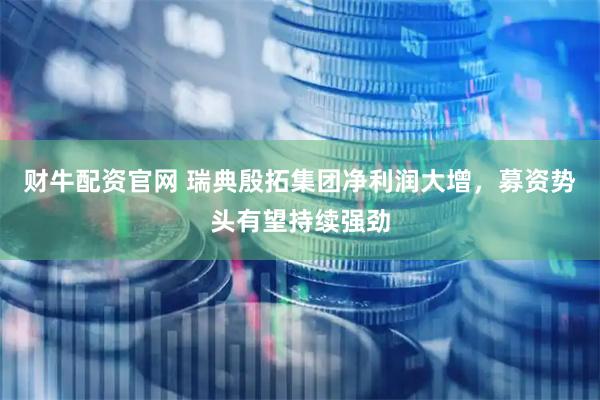 财牛配资官网 瑞典殷拓集团净利润大增，募资势头有望持续强劲