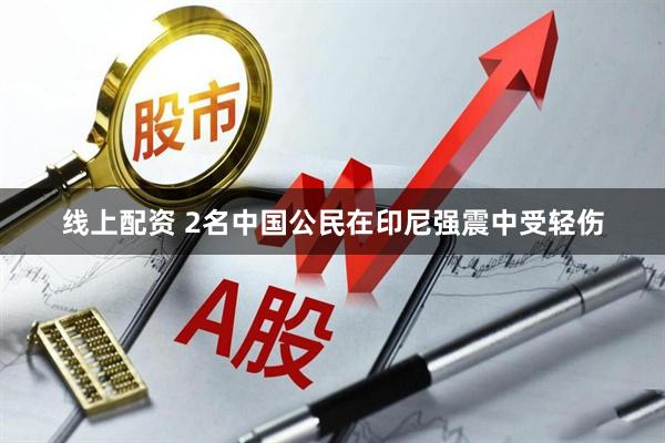 线上配资 2名中国公民在印尼强震中受轻伤